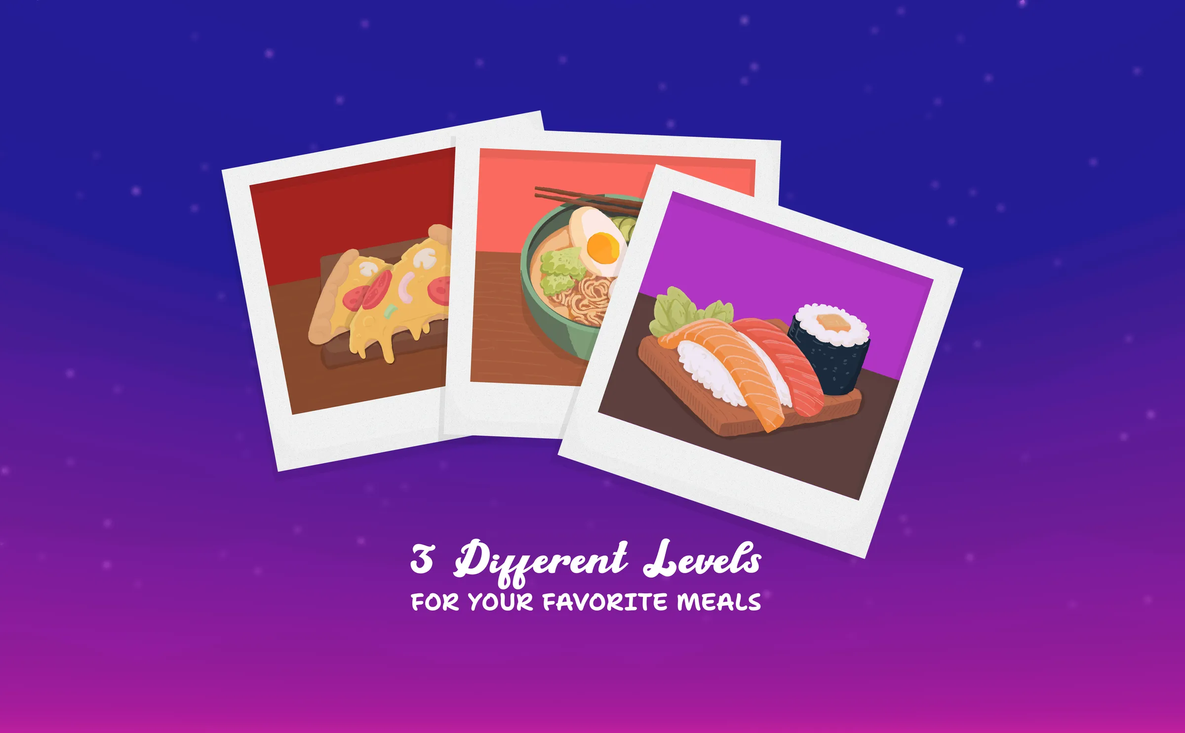 Three different levels for your favorite meals: pizza, ramen, and sushi polaroids